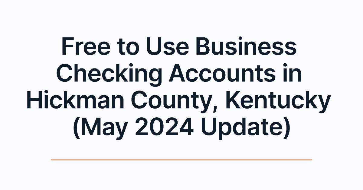 Free to Use Business Checking Accounts in Hickman County, Kentucky (May 2024 Update)